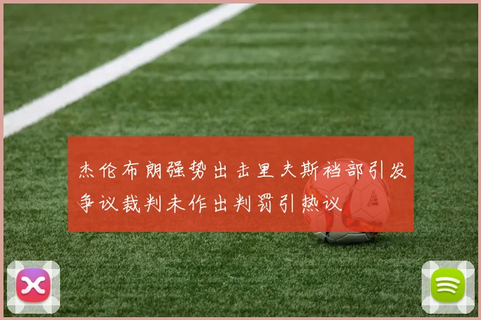 杰伦布朗强势出击里夫斯裆部引发争议裁判未作出判罚引热议