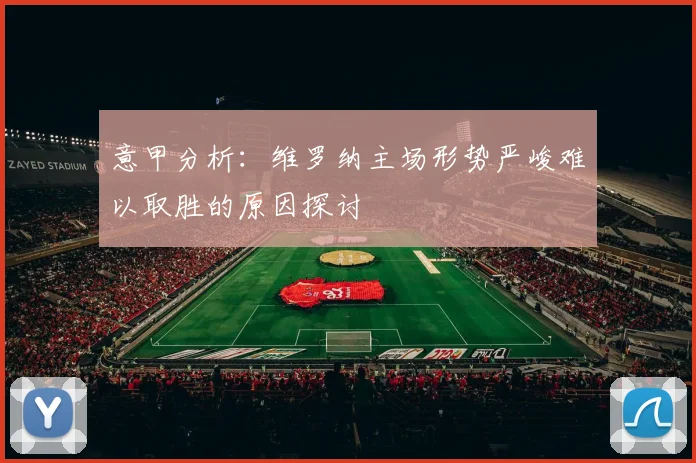 意甲分析：维罗纳主场形势严峻难以取胜的原因探讨