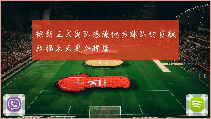 徐新正式离队感谢他为球队的贡献祝福未来更加辉煌