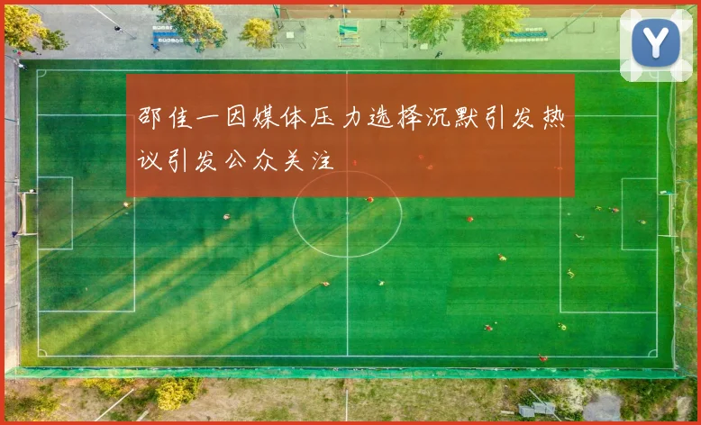 邵佳一因媒体压力选择沉默引发热议引发公众关注