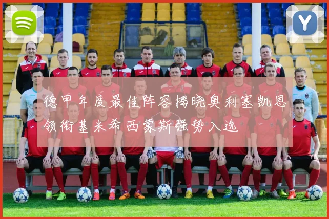 德甲年度最佳阵容揭晓奥利塞凯恩领衔基米希西蒙斯强势入选