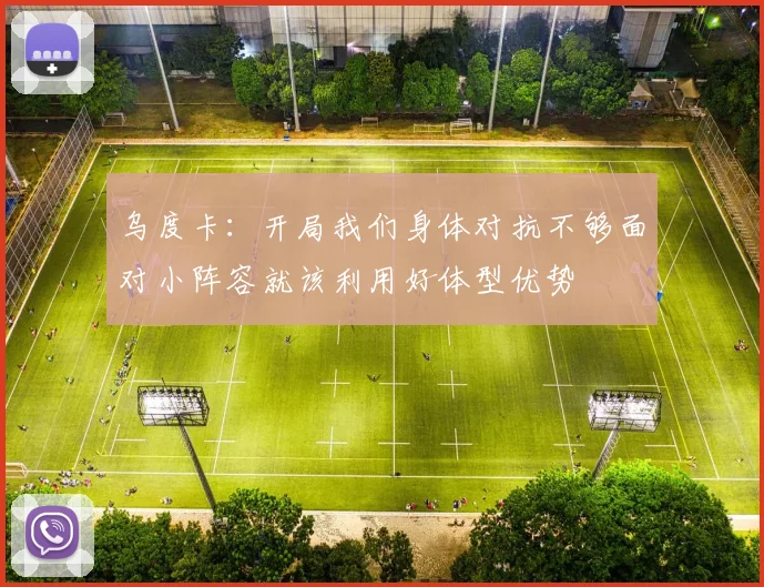 乌度卡：开局我们身体对抗不够面对小阵容就该利用好体型优势
