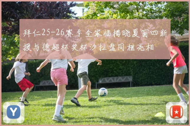 拜仁25-26赛季全家福揭晓夏窗四新援与德超杯奖杯沙拉盘同框亮相