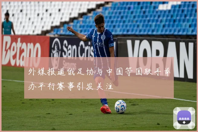 外媒报道俄足协与中国等国联手举办平行赛事引发关注