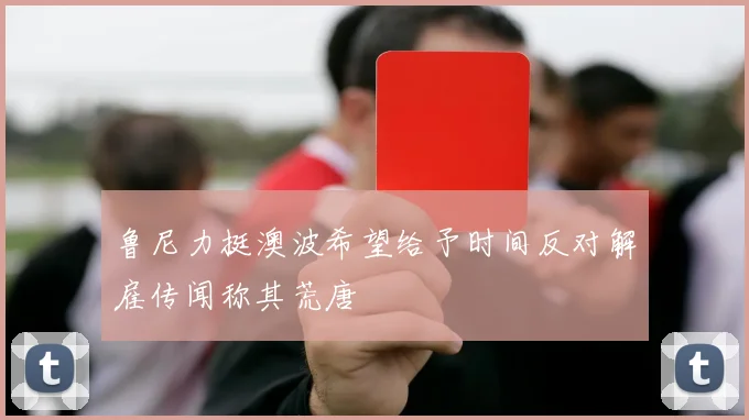鲁尼力挺澳波希望给予时间反对解雇传闻称其荒唐