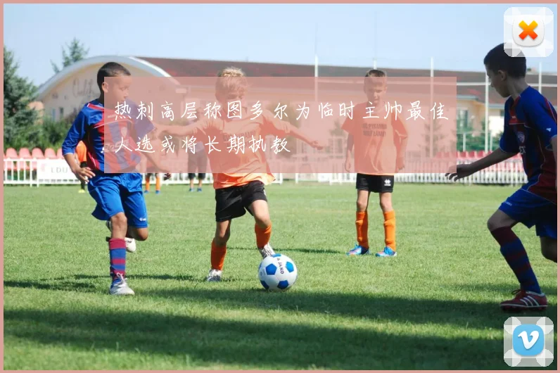 热刺高层称图多尔为临时主帅最佳人选或将长期执教