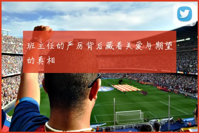 班主任的严厉背后藏着关爱与期望的真相