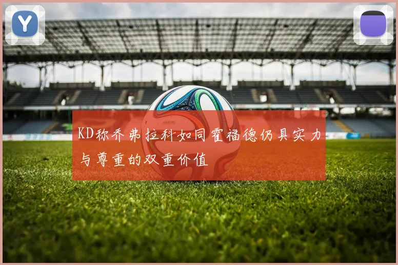KD称乔弗拉科如同霍福德仍具实力与尊重的双重价值