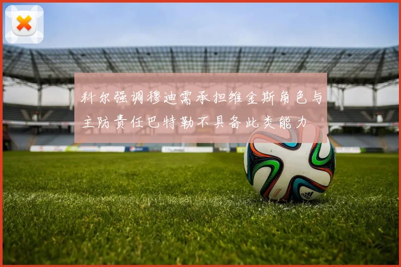 科尔强调穆迪需承担维金斯角色与主防责任巴特勒不具备此类能力