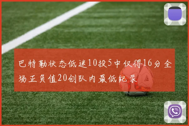 巴特勒状态低迷10投5中仅得16分全场正负值20创队内最低纪录