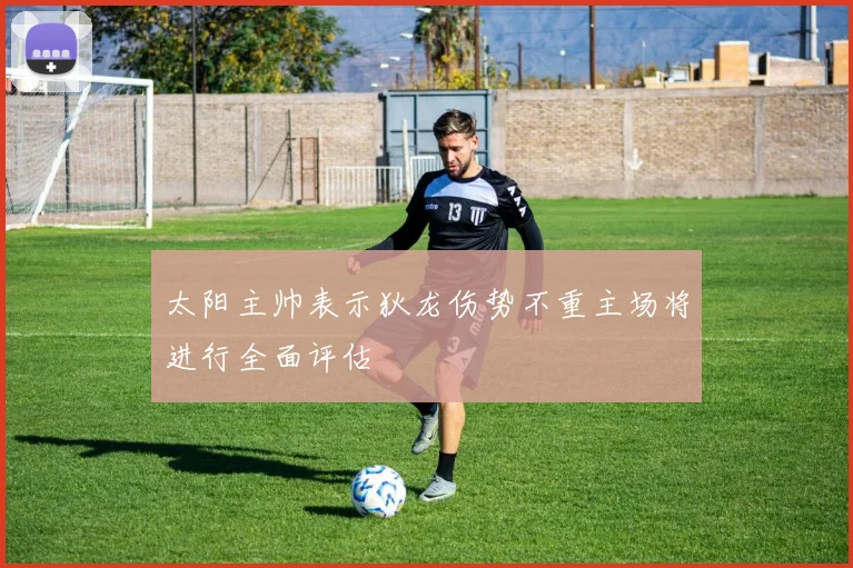 太阳主帅表示狄龙伤势不重主场将进行全面评估