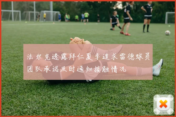 法尔克透露拜仁夏季追求雷德球员团队承诺及时通知接触情况