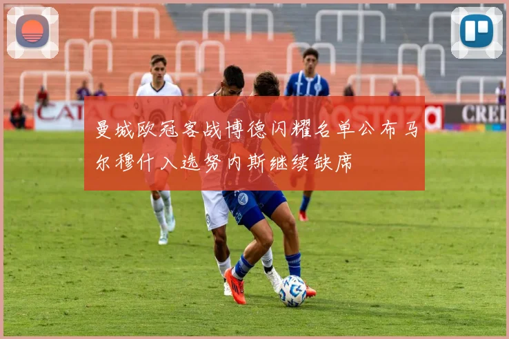 曼城欧冠客战博德闪耀名单公布马尔穆什入选努内斯继续缺席