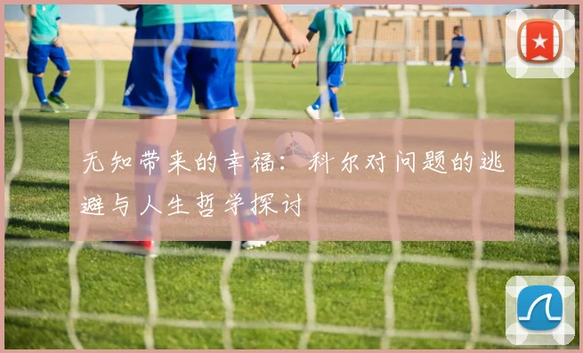 无知带来的幸福：科尔对问题的逃避与人生哲学探讨