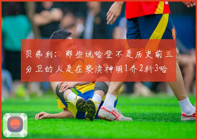 贝弗利：那些说哈登不是历史前三分卫的人是在亵渎神明1乔2科3哈