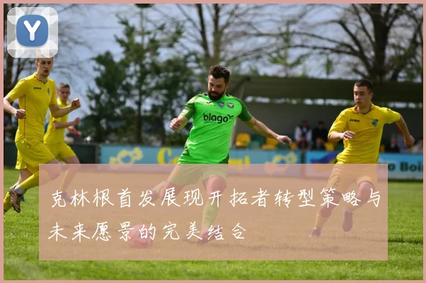 克林根首发展现开拓者转型策略与未来愿景的完美结合