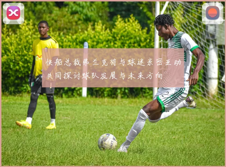 快船总裁弗兰克将与球迷亲密互动共同探讨球队发展与未来方向