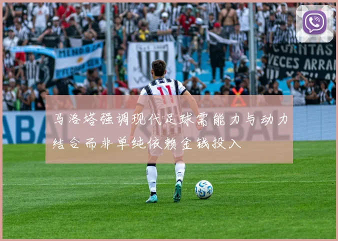 马洛塔强调现代足球需能力与动力结合而非单纯依赖金钱投入