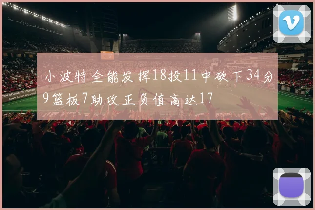 小波特全能发挥18投11中砍下34分9篮板7助攻正负值高达17