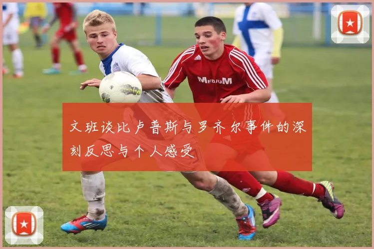 文班谈比卢普斯与罗齐尔事件的深刻反思与个人感受