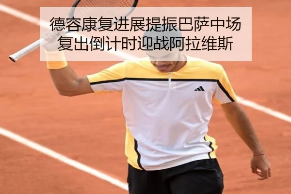 德容康复进展提振巴萨中场 复出倒计时迎战阿拉维斯（eonsports）